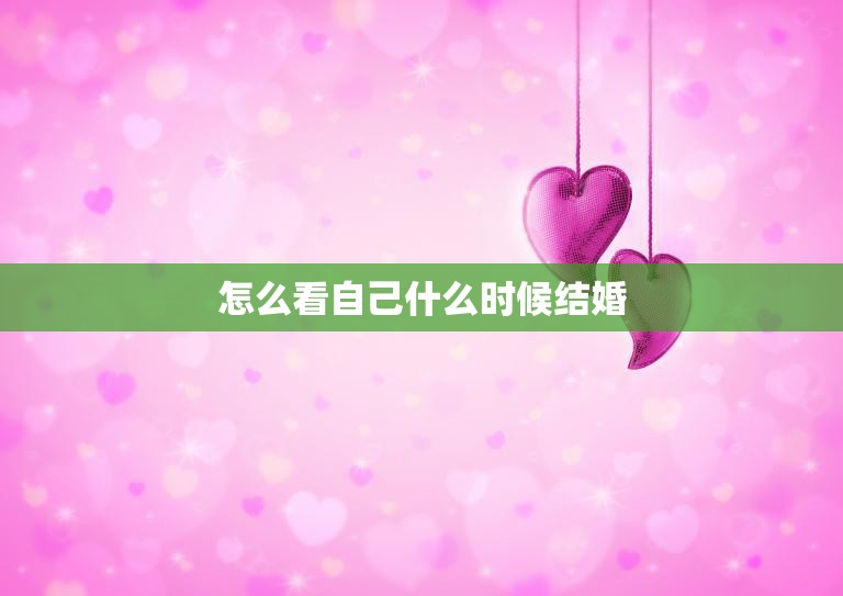 怎么看自己什么时候结婚(如何判断适婚年龄)