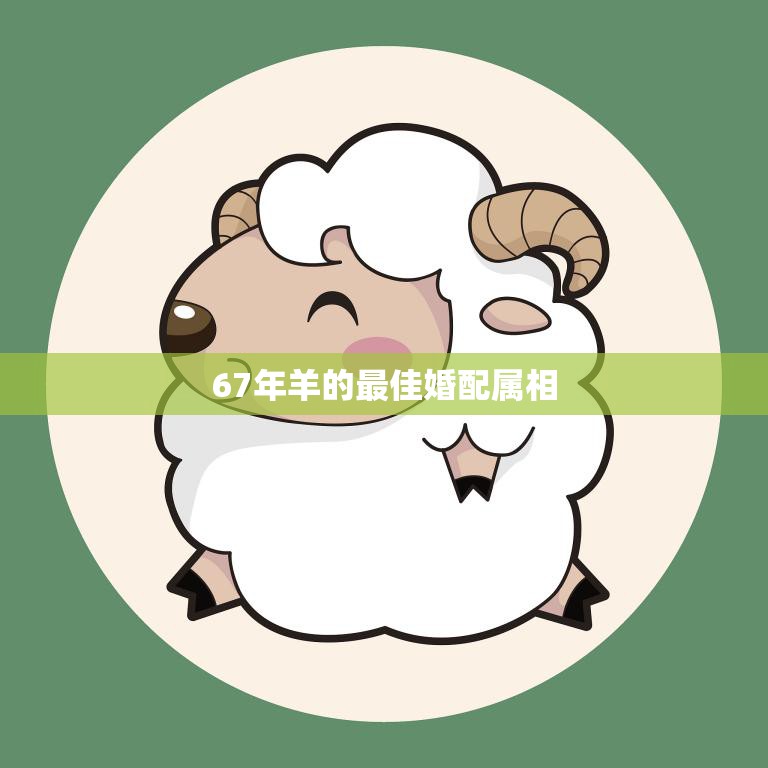 67年羊的最佳婚配属相(如何选择最佳伴侣)