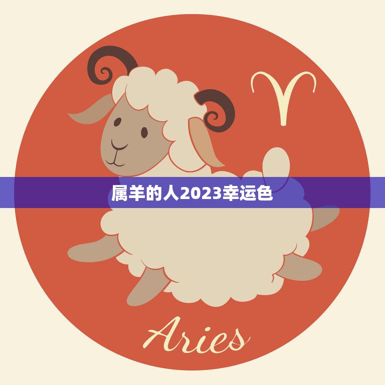 属羊的人2023幸运色(预测迎接好运的秘诀)