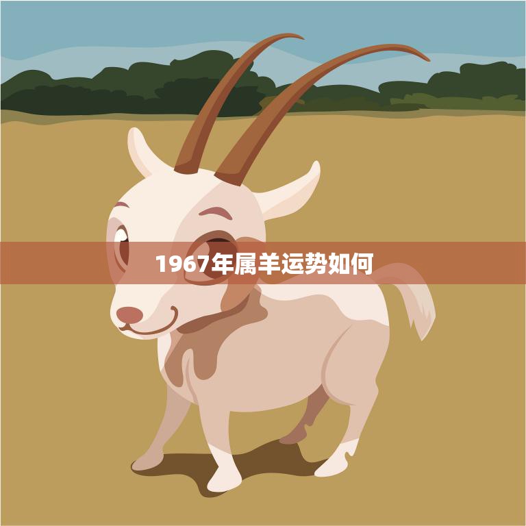 1967年属羊运势如何(财运旺盛事业顺利感情甜蜜)