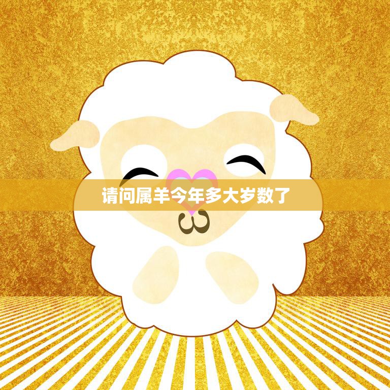 请问属羊今年多大岁数了(如何计算属羊人的年龄)