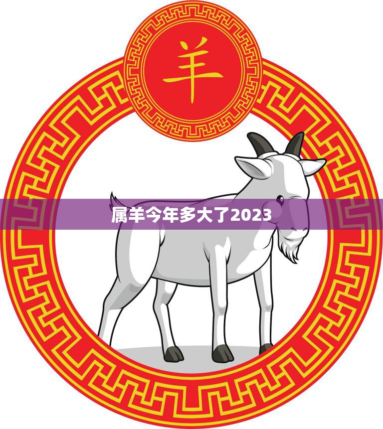 属羊今年多大了2023(如何算出你的属相年龄)