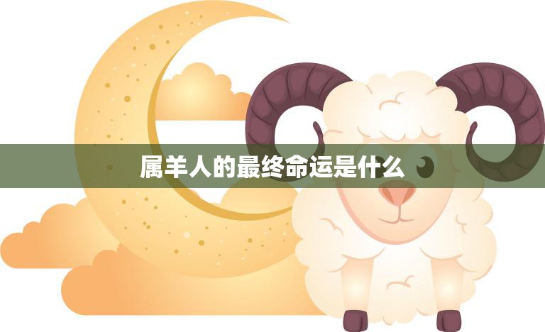 属羊人的最终命运是什么(揭秘命运掌握在自己手中)