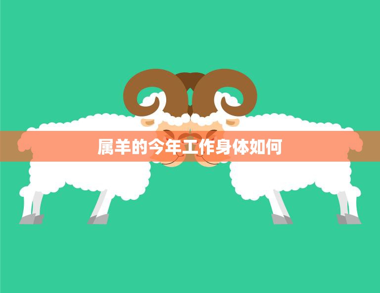 属羊的今年工作身体如何(健康与事业并重2023年属羊人的职场健康指南)
