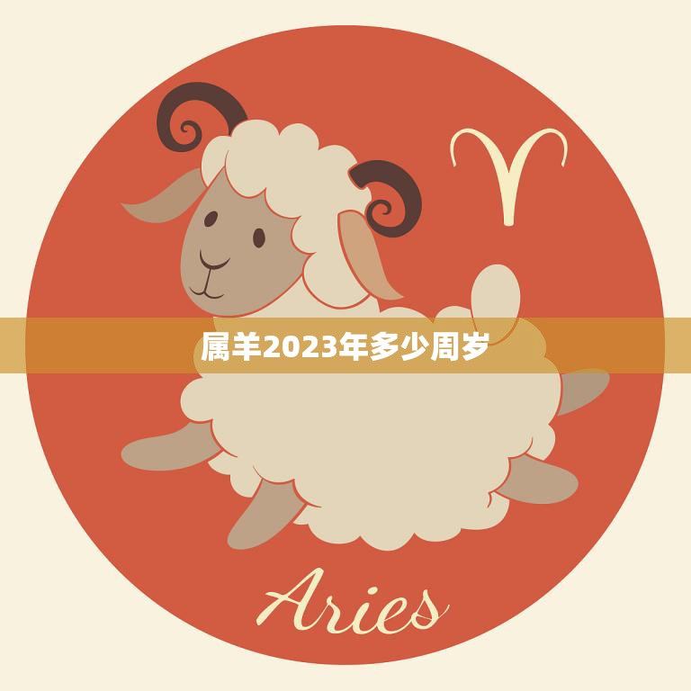 属羊2023年多少周岁(你的生肖年龄到底有多少)