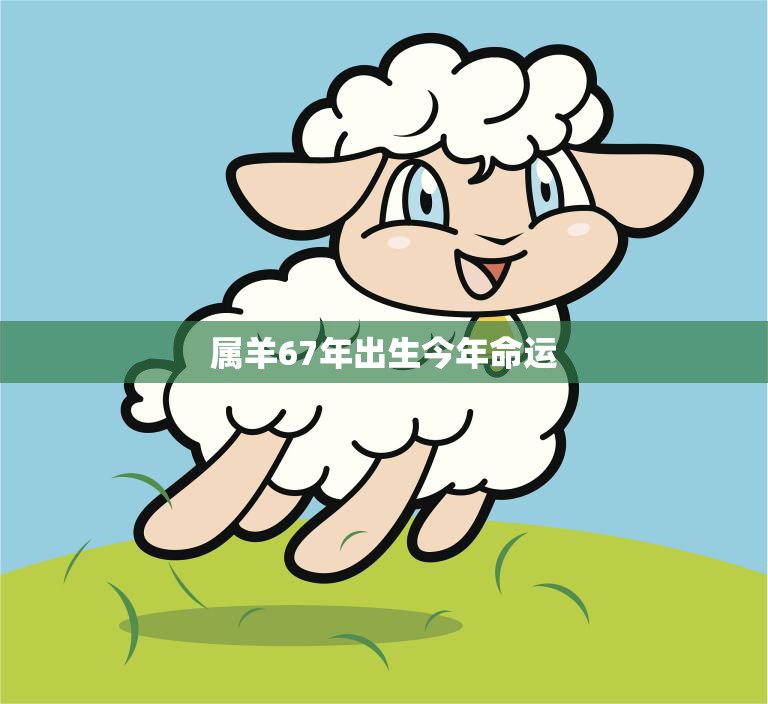 属羊67年出生今年命运(如何转运)
