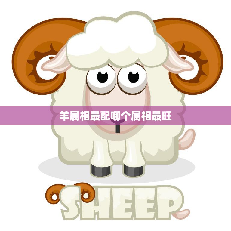 羊属相最配哪个属相最旺(十二生肖配对大揭秘)