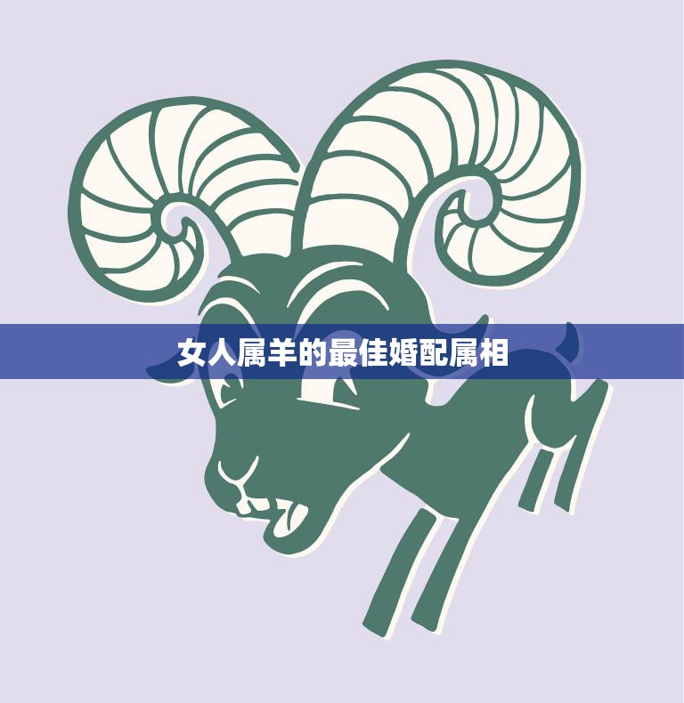 女人属羊的最佳婚配属相(揭秘与这些属相最配)