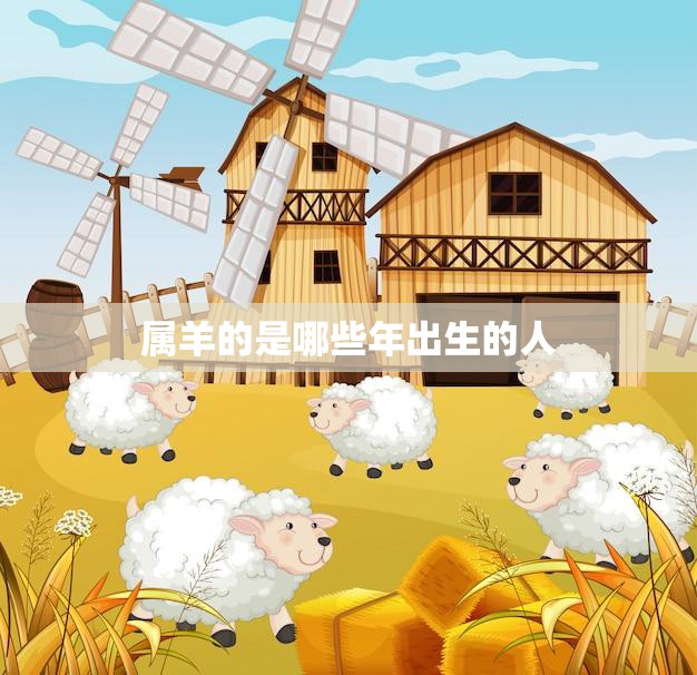 属羊的是哪些年出生的人(十二生肖中的羊年份解析)