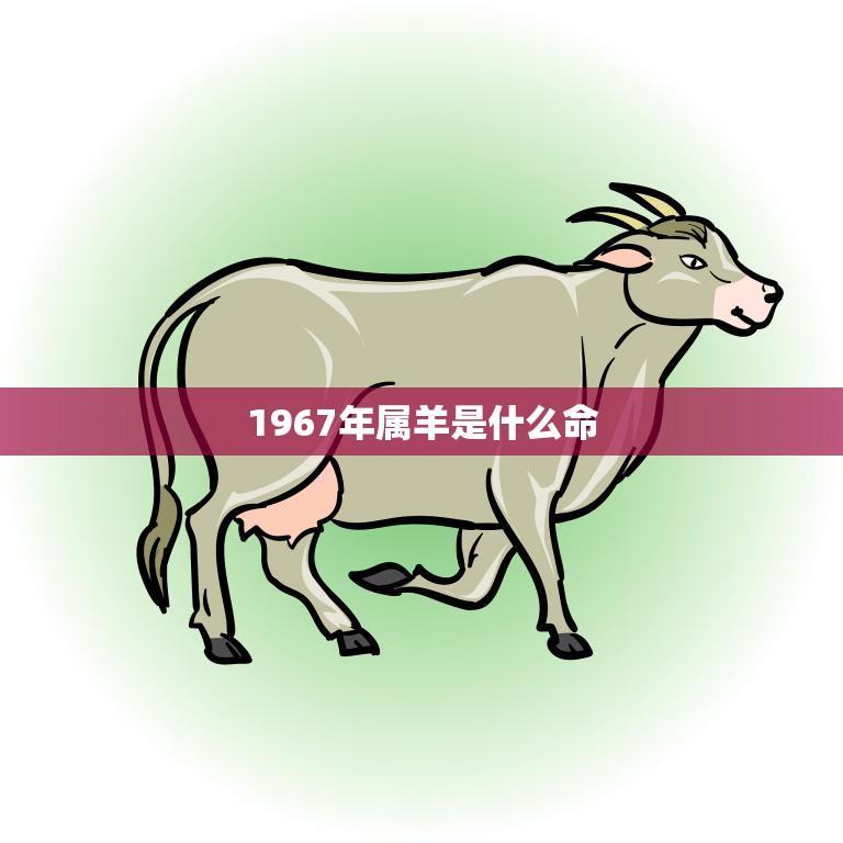 1967年属羊是什么命(解析属羊人的性格特点和命运走向)