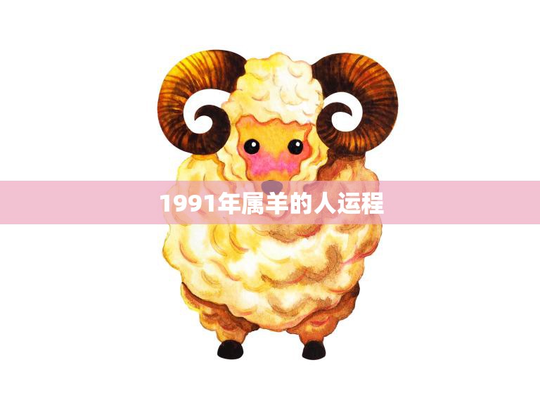 1991年属羊的人运程(2023年运势大揭秘)