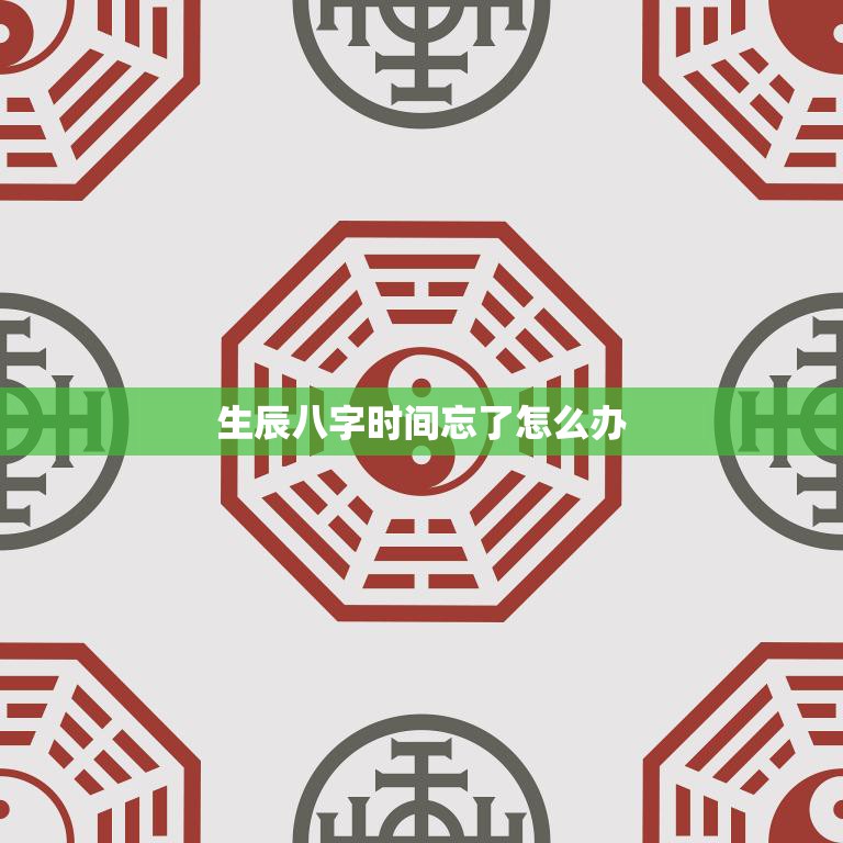生辰八字时间忘了怎么办(如何找回)