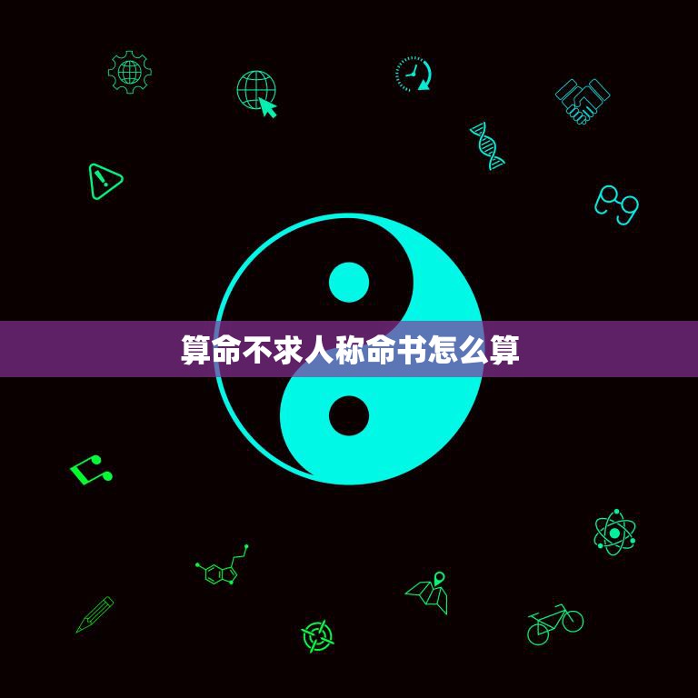 算命不求人称命书怎么算(掌握这些方法解读人生命运)