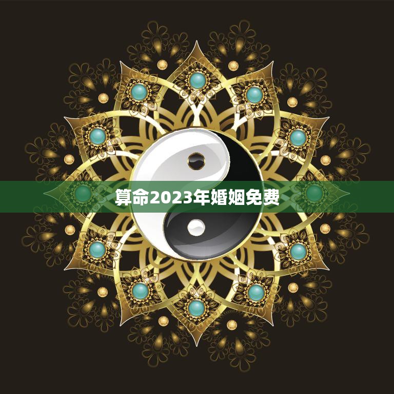 算命2023年婚姻免费(预测你的婚姻运势)