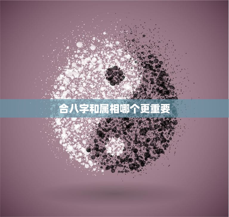 合八字和属相哪个更重要(探讨缘分还是命运)