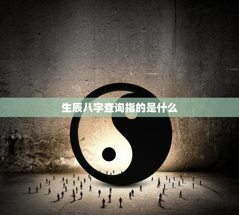 生辰八字查询指的是什么(探究八字命理学的奥秘)