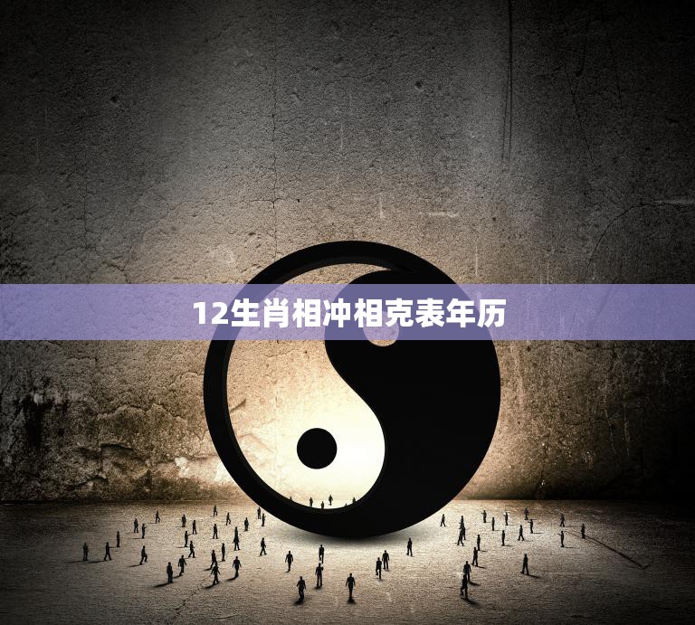 12生肖相冲相克表年历(解读生肖相克运势大不同)
