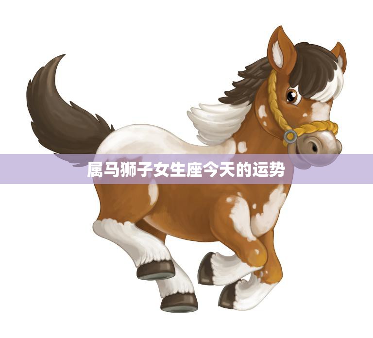 属马狮子女生座今天的运势(热情洋溢财运亨通)