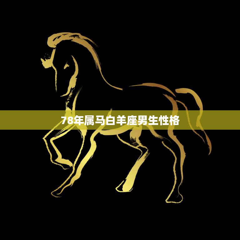 78年属马白羊座男生性格(热情奔放自信勇敢)