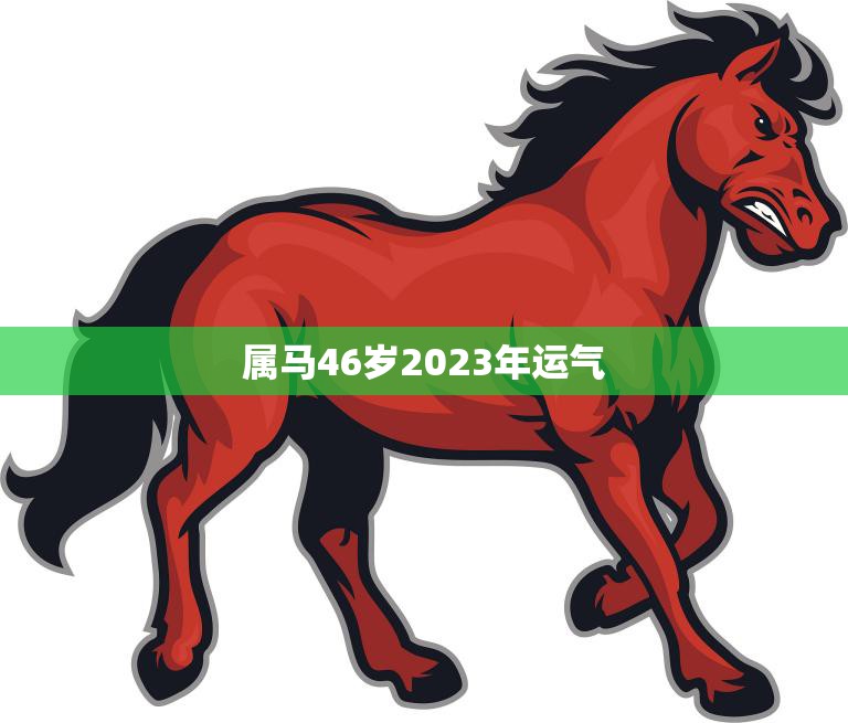属马46岁2023年运气(马到成功财源滚滚来)