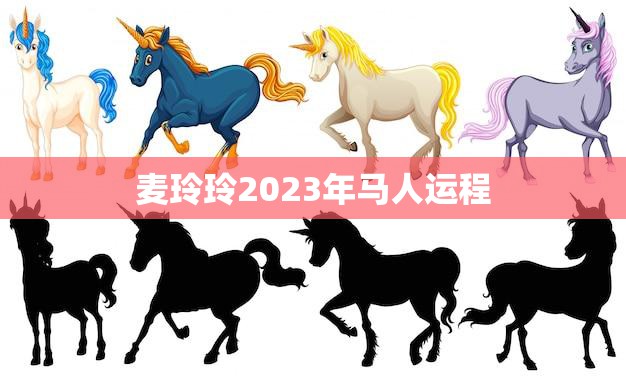 麦玲玲2023年马人运程(马上飞黄腾达)