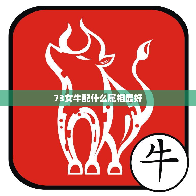 73女牛配什么属相最好(如何选择最佳配偶)