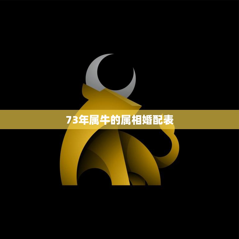73年属牛的属相婚配表(如何选择最佳配偶)