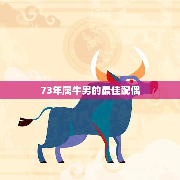 73年属牛男的最佳配偶(如何选择)