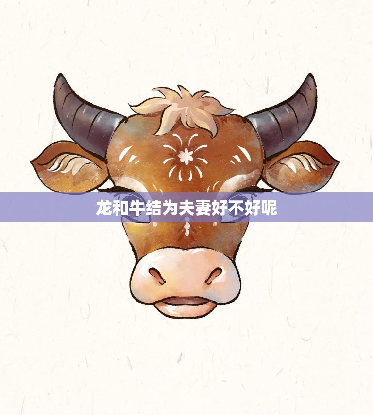 龙和牛结为夫妻好不好呢(探讨星座配对是否决定命运)