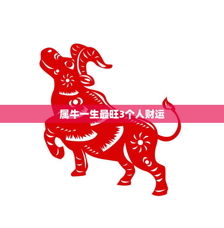 属牛一生最旺3个人财运(财富之路三人有道)