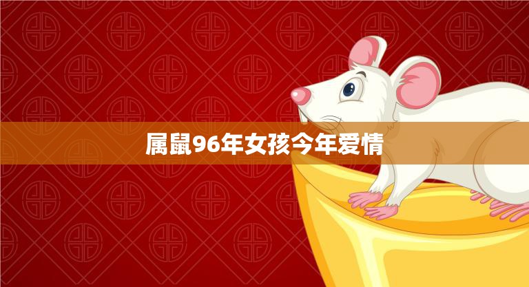 属鼠96年女孩今年爱情(星象揭示桃花运势大好)