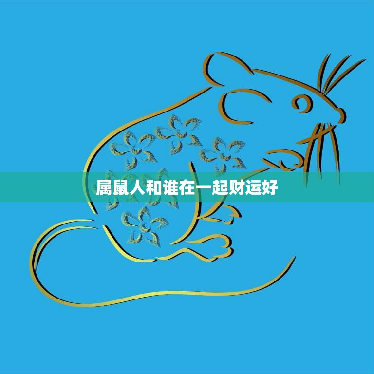 属鼠人和谁在一起财运好(最佳搭档大揭秘)