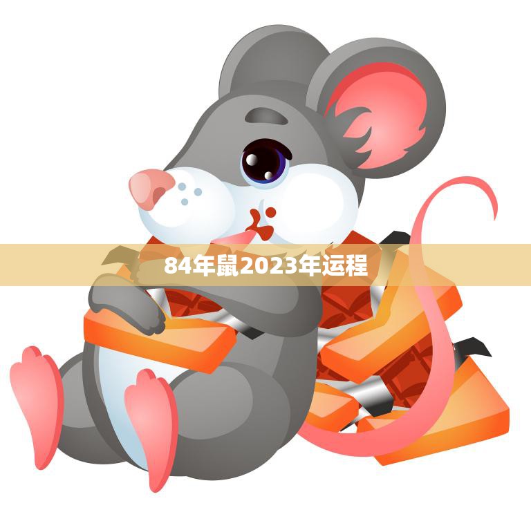 84年鼠2023年运程(好运连连财源滚滚)