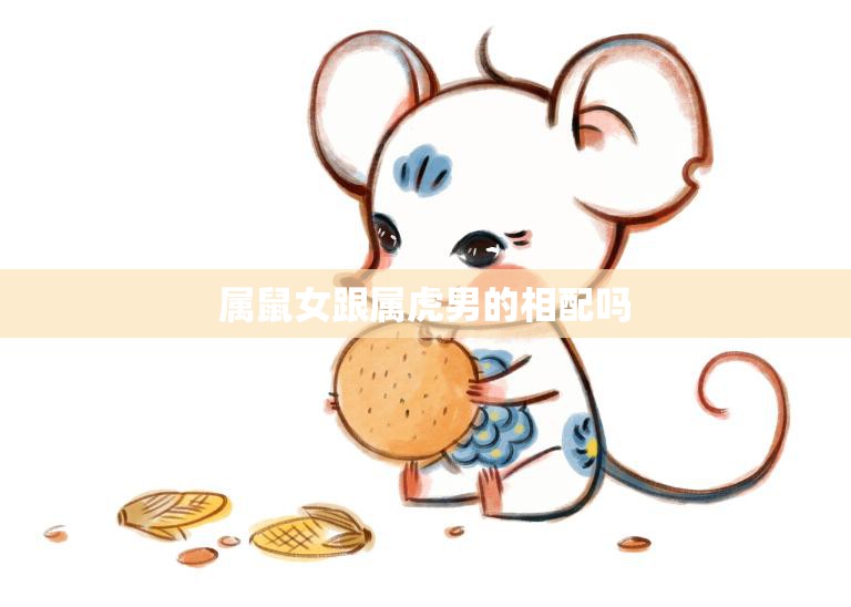 属鼠女跟属虎男的相配吗(星座配对大揭秘)